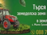 Търся обработваема земеделска земя